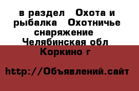  в раздел : Охота и рыбалка » Охотничье снаряжение . Челябинская обл.,Коркино г.